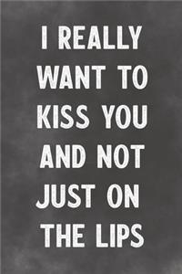 I Really Want To Kiss You And Not Just On The Lips