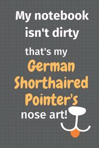 My notebook isn't dirty that's my German Shorthaired Pointer's nose art
