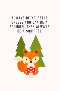 Always Be Yourself Unless You Can Be A Squirrel Then Always Be A Squirrel