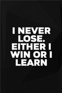 I Never Lose. Either I Win Or I Learn