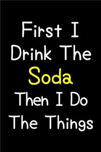 First I Drink The Soda Then I Do The Things