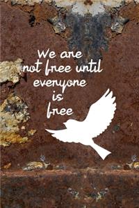 We Are Not Free Until Everyone Is Free