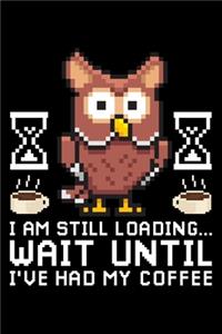 I Am Still Loading Wait Until I've Had My Coffee