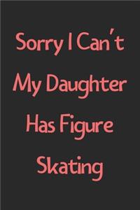 Sorry I Can't My Daughter Has Figure Skating