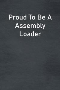 Proud To Be A Assembly Loader