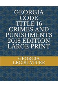 Georgia Code Title 16 Crimes and Punishments 2018 Edition Large Print