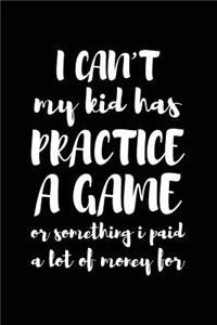 I Can't My Kid Has Practice A Game Or Something I Paid A Lot Of Money For
