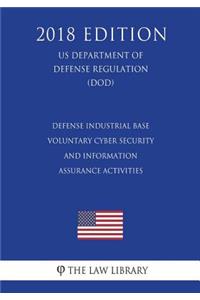Defense Industrial Base Voluntary Cyber Security and Information Assurance Activities (Us Department of Defense Regulation) (Dod) (2018 Edition)