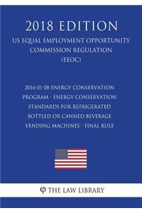 2016-01-08 Energy Conservation Program - Energy Conservation Standards for Refrigerated Bottled or Canned Beverage Vending Machines - Final Rule (US Energy Efficiency and Renewable Energy Office Regulation) (EERE) (2018 Edition)