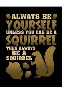 Always Be Yourself Unless You Can Be a Squirrel Then Always Be a Squirrel