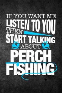 If You Want Me To Listen To You Then Start Talking About Perch Fishing
