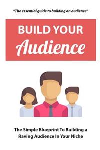 Build Your Audience: The Simple Blueprint to Building a Raving Audience in Your Niche.