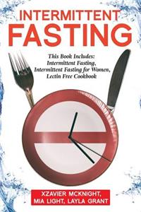 Intermittent Fasting: For Women and Men: This Book Includes: Intermittent Fasting, Intermittent Fasting for Women, Lectin Free Cookbook
