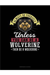 Always Be Yourself Unless You Can Be a Wolverine Then Be a Wolverine