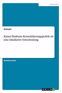 Kaiser Hadrians Konsolidierungspolitik als eine fakultative Entscheidung