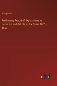 Preliminary Report of Explorations in Nebraska and Dakota, in the Years 1855 - 1857