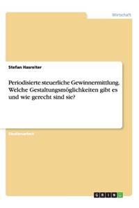 Periodisierte steuerliche Gewinnermittlung. Welche Gestaltungsmöglichkeiten gibt es und wie gerecht sind sie?