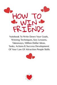 How To Win Friends: Notebook To Write Down Your Goals, Winning Techniques, Key Lessons, Takeaways, Million Dollar Ideas, Tasks, Actions & Success Development Of Your La