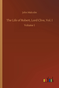 The Life of Robert, Lord Clive, Vol. I