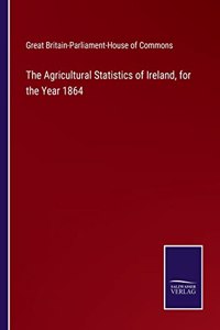 The Agricultural Statistics of Ireland, for the Year 1864