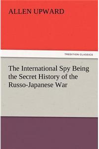 The International Spy Being the Secret History of the Russo-Japanese War