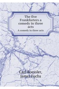 The Five Frankforters a Comedy in Three Acts a Comedy in Three Acts