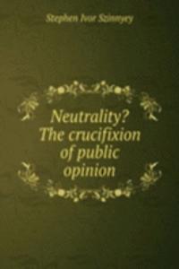 Neutrality? The crucifixion of public opinion