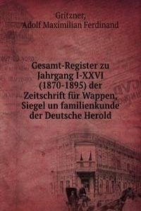 Gesamt-Register zu Jahrgang I-XXVI (1870-1895) der Zeitschrift fur Wappen, Siegel un familienkunde der Deutsche Herold