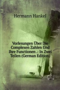Vorlesungen Uber Die Complexen Zahlen Und Ihre Functionen .: In Zwei Teilen (German Edition)