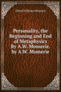 Personality, the Beginning and End of Metaphysics By A.W. Momerie. by A.W. Momerie