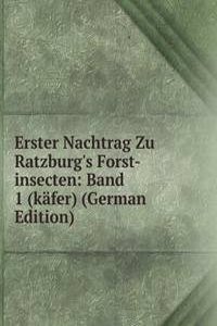 Erster Nachtrag Zu Ratzburg's Forst-insecten: Band 1 (kafer) (German Edition)