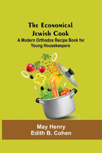 Economical Jewish Cook; A Modern Orthodox Recipe Book For Young Housekeepers