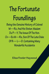 The Fortunate Foundlings Being the Genuine History of Colonel M----Rs, And His Sister, Madam Du P----Y, The Issue Of The Hon. Ch----Es M----Rs, Son Of The Late Duke Of R---- L----D. Containing Many Wonderful Accidents That Befel Them in Their Trave