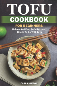 Tofu Cookbook For Beginners: Unique And Easy Tofu Recipes, Things To Do With Tofu