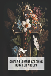 Simple Flowers Coloring Book for Adults: Over 50 Beautiful Designs for Relaxation and Stress Relief