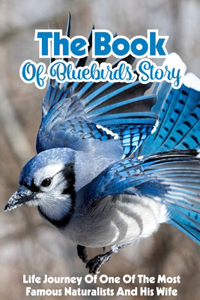 The Book Of Bluebirds Story Life Journey Of One Of The Most Famous Naturalists And His Wife