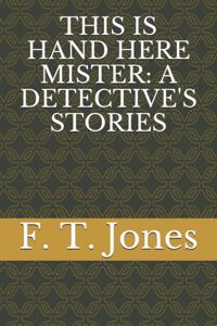 This Is Hand Here Mister: A Detective's Stories