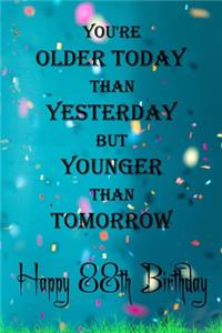 You're Older Today Than Yesterday But Younger Than Tomorrow happy 88th birthday