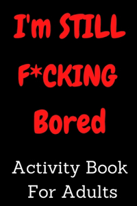 I'm STILL F*CKING Bored Activity Book For Adults