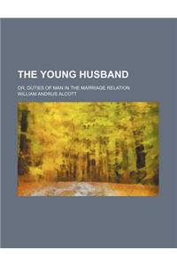 The Young Husband; Or, Duties of Man in the Marriage Relation