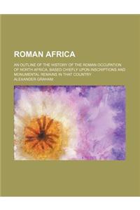 Roman Africa; An Outline of the History of the Roman Occupation of North Africa, Based Chiefly Upon Inscriptions and Monumental Remains in That Countr