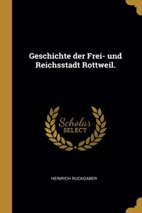 Geschichte der Frei- und Reichsstadt Rottweil.