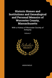 Historic Homes and Institutions and Genealogical and Personal Memoirs of Worcester County, Massachusetts