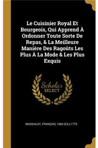 Le Cuisinier Royal Et Bourgeois, Qui Apprend À Ordonner Toute Sorte De Repas, & La Meilleure Manière Des Ragoûts Les Plus À La Mode & Les Plus Exquis