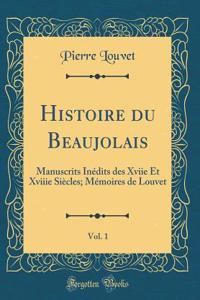 Histoire Du Beaujolais, Vol. 1: Manuscrits Inï¿½dits Des Xviie Et Xviiie Siï¿½cles; Mï¿½moires de Louvet (Classic Reprint)