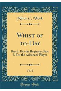 Whist of To-Day, Vol. 2: Part 1. for the Beginner; Part 2. for the Advanced Player (Classic Reprint)