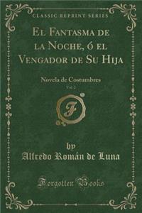 El Fantasma de la Noche, Ã? El Vengador de Su Hija, Vol. 2: Novela de Costumbres (Classic Reprint)