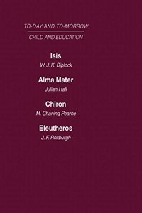 Today and Tomorrow Vol 7 Child & Education: Isis, or the Future of Oxford Alma Mater, or the Future of Oxford and Cambridge Chiron, or the Education of a Citizen of the World Eleutheros or the