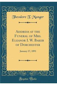 Address at the Funeral of Mrs. Eleanor I. W. Baker of Dorchester: January 17, 1891 (Classic Reprint)