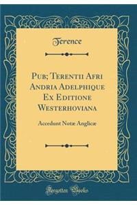 Pub; Terentii Afri Andria Adelphique Ex Editione Westerhoviana: Accedunt Notæ Anglicæ (Classic Reprint)